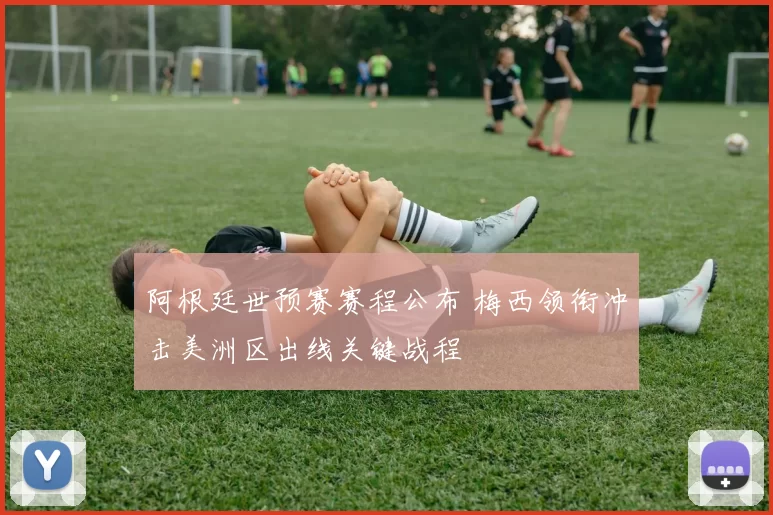 阿根廷世预赛赛程公布 梅西领衔冲击美洲区出线关键战程