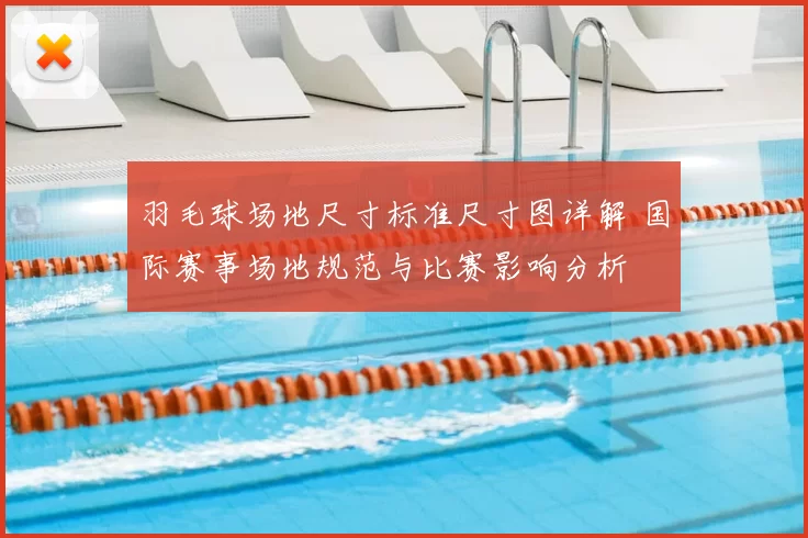 羽毛球场地尺寸标准尺寸图详解 国际赛事场地规范与比赛影响分析