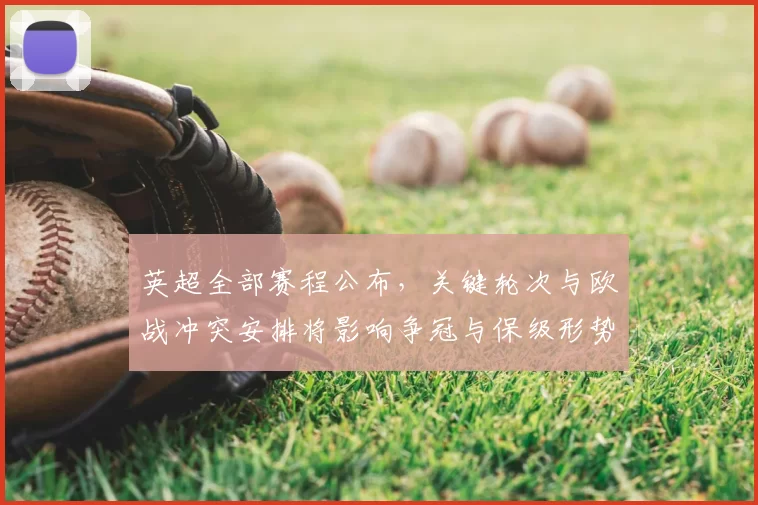 英超全部赛程公布,关键轮次与欧战冲突安排将影响争冠与保级形势