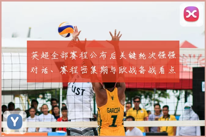 英超全部赛程公布后关键轮次强强对话、赛程密集期与欧战备战看点