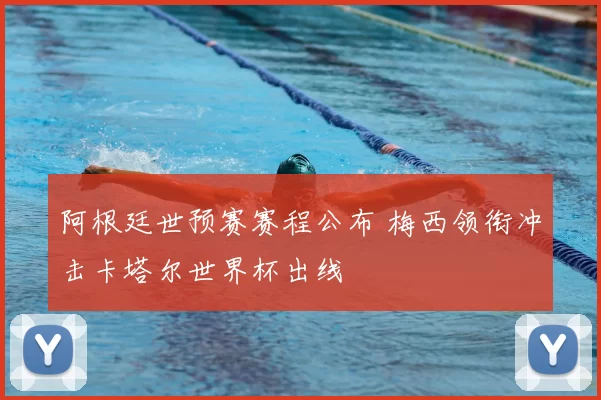 阿根廷世预赛赛程公布 梅西领衔冲击卡塔尔世界杯出线