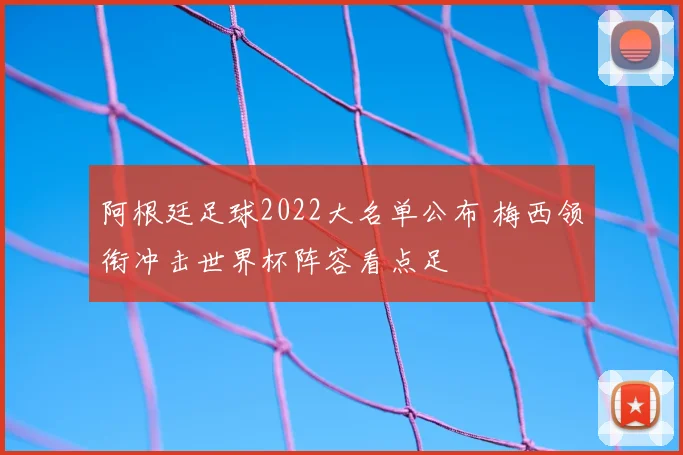 阿根廷足球2022大名单公布 梅西领衔冲击世界杯阵容看点足