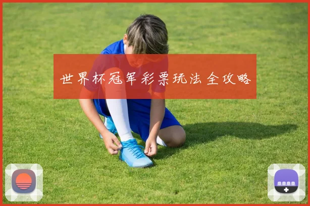 世界杯冠军彩票玩法全攻略