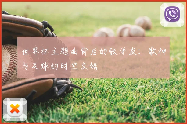 世界杯主题曲背后的张学友:歌神与足球的时空交错