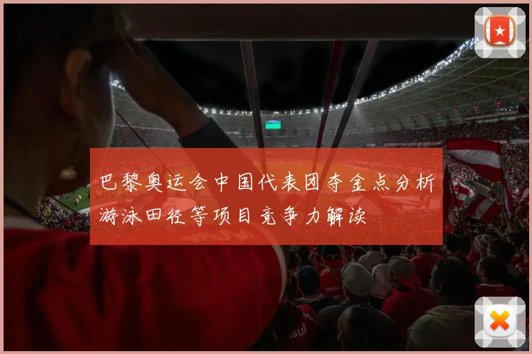 巴黎奥运会中国代表团夺金点分析游泳田径等项目竞争力解读