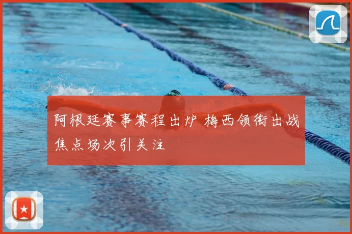 阿根廷赛事赛程出炉 梅西领衔出战焦点场次引关注