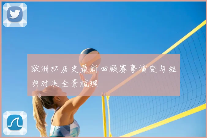 欧洲杯历史最新回顾赛事演变与经典对决全景梳理