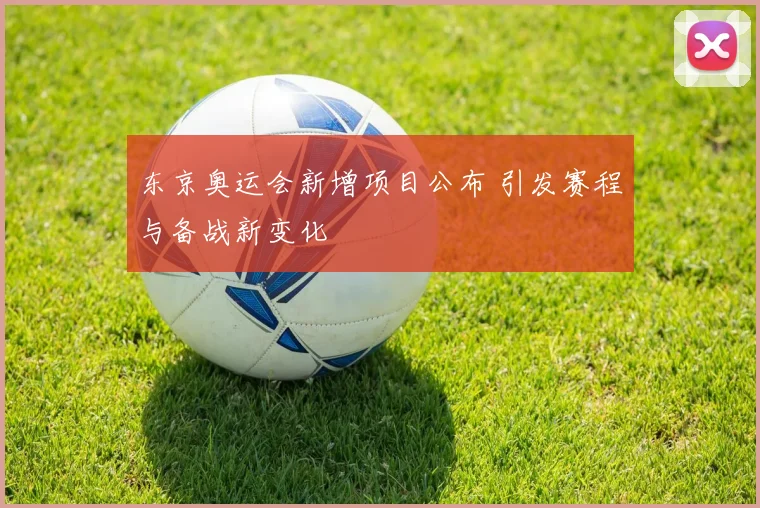 东京奥运会新增项目公布 引发赛程与备战新变化