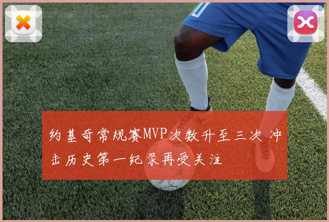 约基奇常规赛MVP次数升至三次 冲击历史第一纪录再受关注