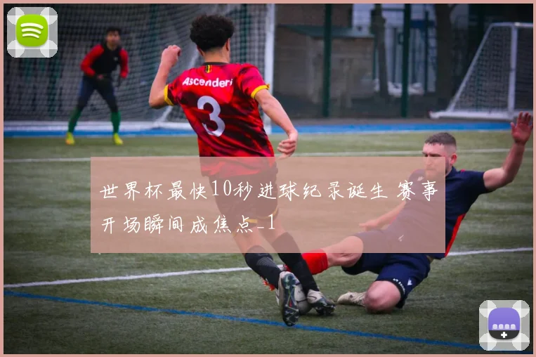 世界杯最快10秒进球纪录诞生 赛事开场瞬间成焦点_1