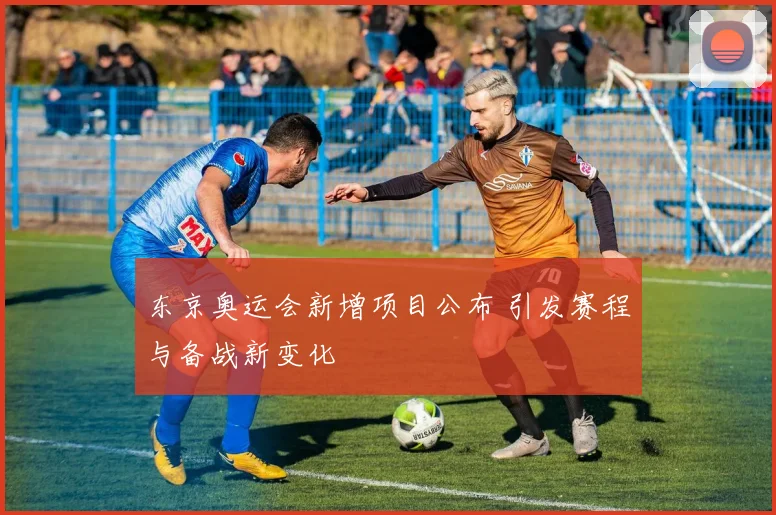东京奥运会新增项目公布 引发赛程与备战新变化
