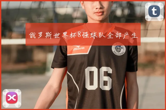 俄罗斯世界杯8强球队全部产生