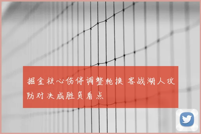 掘金核心伤停调整轮换 客战湖人攻防对决成胜负看点