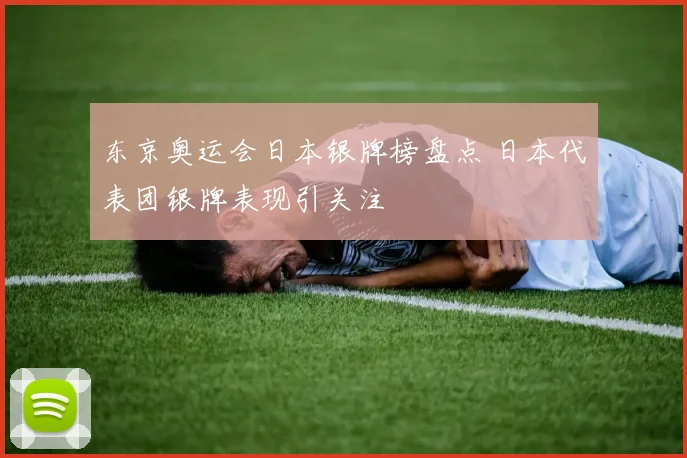 东京奥运会日本银牌榜盘点 日本代表团银牌表现引关注