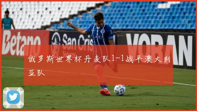 俄罗斯世界杯丹麦队1-1战平澳大利亚队